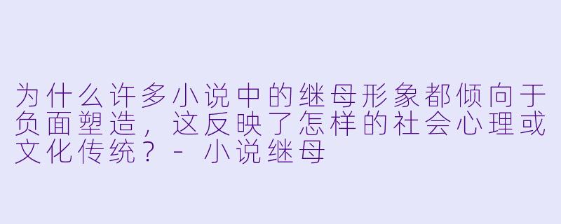 为什么许多小说中的继母形象都倾向于负面塑造，这反映了怎样的社会心理或文化传统？