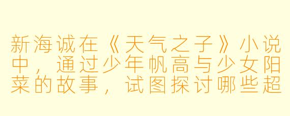 新海诚在《天气之子》小说中，通过少年帆高与少女阳菜的故事，试图探讨哪些超越天气现象的核心主题？