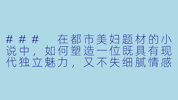 ###
在都市美妇题材的小说中，如何塑造一位既具有现代独立魅力，又不失细腻情感层次的中年女性主角？她的困境与成长应如何与都市背景深度融合？

###-都市美妇小说