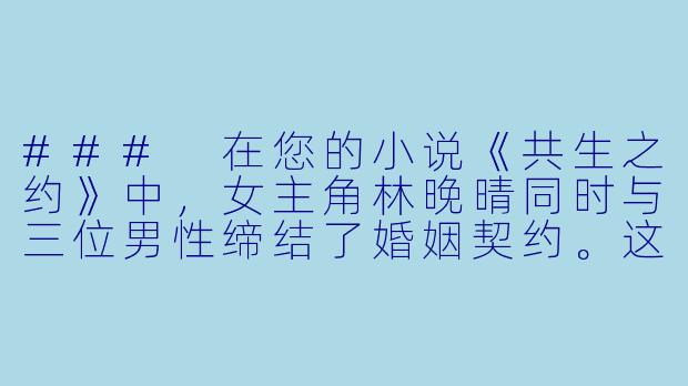 ###
在您的小说《共生之约》中，女主角林晚晴同时与三位男性缔结了婚姻契约。这种“共妻”设定很容易引发伦理争议，您是如何在创作中平衡情感真实性与社会伦理的边界，让这个特殊关系显得既动人又不流于猎奇的？

###