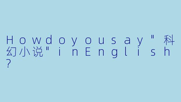 Howdoyousay"科幻小说"inEnglish?