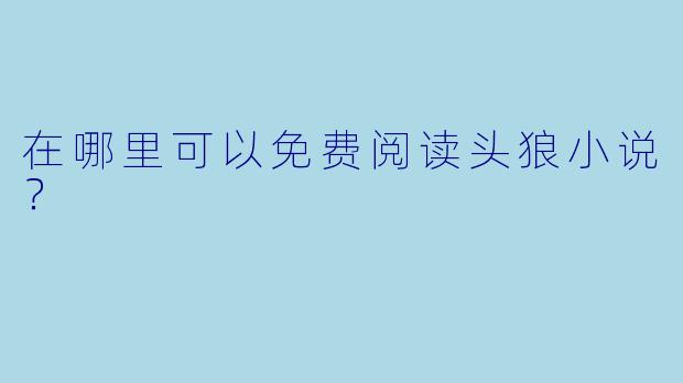 在哪里可以免费阅读头狼小说？