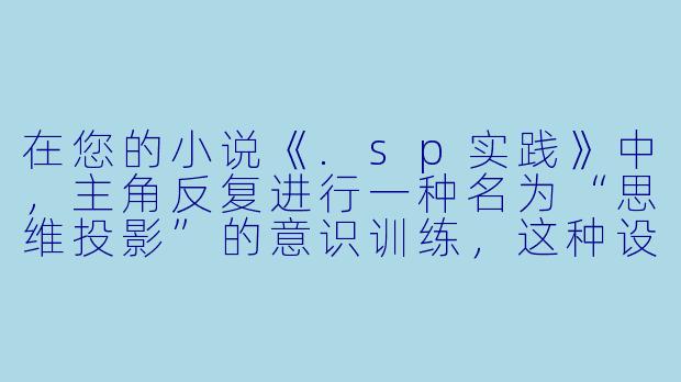 在您的小说《.sp实践》中，主角反复进行一种名为“思维投影”的意识训练，这种设定是基于现实中的某种理论或技术构想吗？