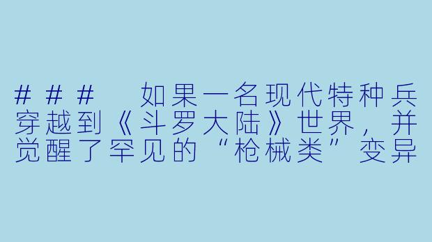 ###
如果一名现代特种兵穿越到《斗罗大陆》世界，并觉醒了罕见的“枪械类”变异废武魂，在无法获得魂环的绝境下，他将如何运用现代军事思维与武魂特性，打破魂师体系的桎梏？

###