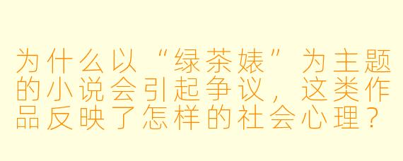 为什么以“绿茶婊”为主题的小说会引起争议，这类作品反映了怎样的社会心理？