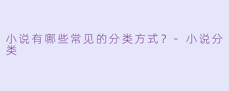 小说有哪些常见的分类方式？-小说分类