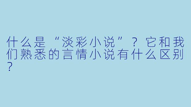 什么是“淡彩小说”？它和我们熟悉的言情小说有什么区别？