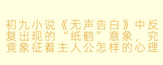 初九小说《无声告白》中反复出现的“纸鹤”意象，究竟象征着主人公怎样的心理困境？
