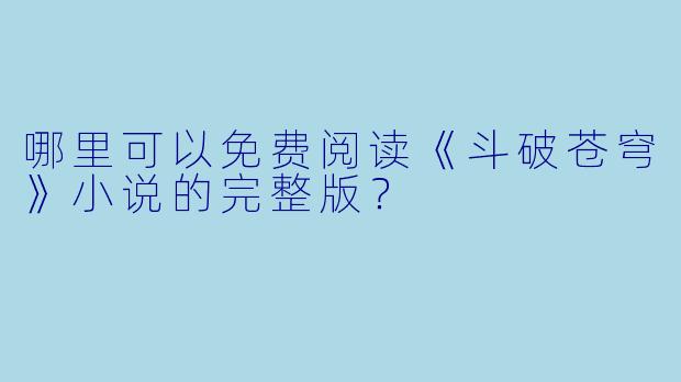 哪里可以免费阅读《斗破苍穹》小说的完整版？