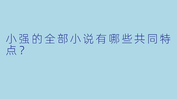 小强的全部小说有哪些共同特点？