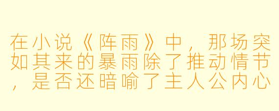 在小说《阵雨》中,那场突如其来的暴雨除了推动情节,是否还暗喻了主人公内心某种长期压抑后突然决堤的情感?