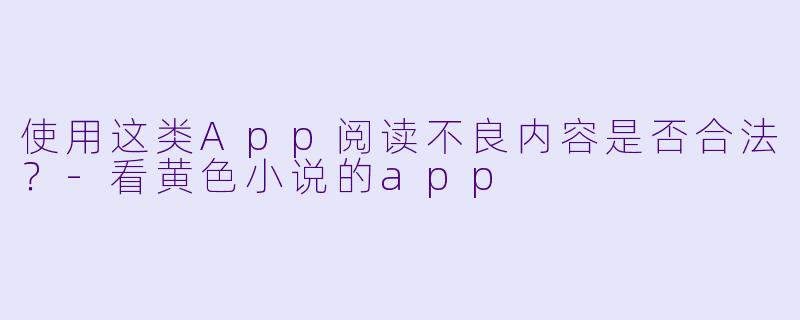 使用这类App阅读不良内容是否合法？