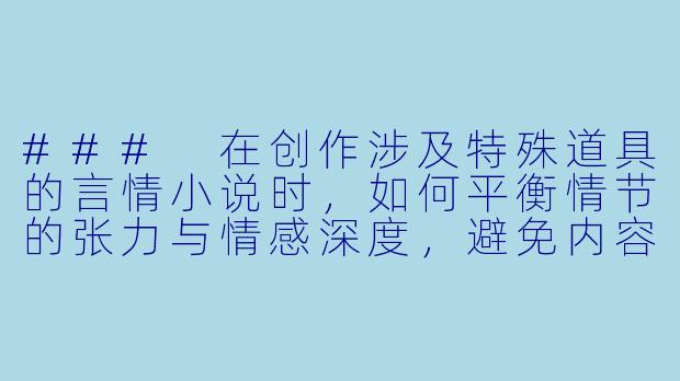 ###
在创作涉及特殊道具的言情小说时，如何平衡情节的张力与情感深度，避免内容流于表面？

###-肉文道具小说