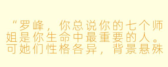 “罗峰，你总说你的七个师姐是你生命中最重要的人。可她们性格各异，背景悬殊，甚至彼此间也常有摩擦。她们究竟教会了你什么，才让你如此念念不忘？”