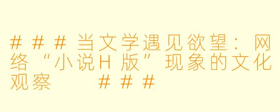 ###当文学遇见欲望：网络“小说H版”现象的文化观察

###