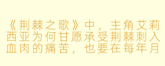《荆棘之歌》中，主角艾莉西亚为何甘愿承受荆棘刺入血肉的痛苦，也要在每年月蚀之夜吟唱那支被禁止的歌谣？