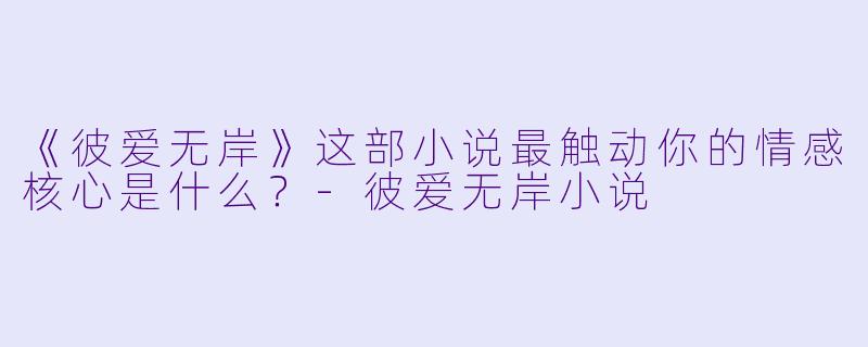 《彼爱无岸》这部小说最触动你的情感核心是什么？