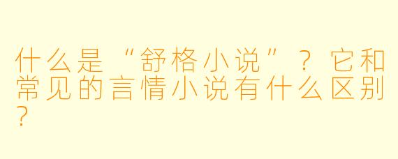 什么是“舒格小说”？它和常见的言情小说有什么区别？