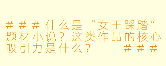 ###什么是“女王踩踏”题材小说？这类作品的核心吸引力是什么？

###