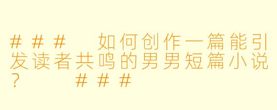 ###
如何创作一篇能引发读者共鸣的男男短篇小说？

###
