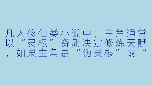 凡人修仙类小说中,主角通常以“灵根”资质决定修炼天赋,如果主角是“伪灵根”或“废灵根”,这类设定如何平衡“凡人”的平凡性与修仙逆袭的合理性?-凡人修仙小说