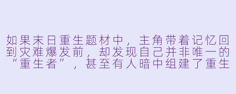 如果末日重生题材中，主角带着记忆回到灾难爆发前，却发现自己并非唯一的“重生者”，甚至有人暗中组建了重生者联盟，而主角因前世的特殊经历被双方势力同时追杀——这种设定下，故事最值得挖掘的冲突核心是什么？-末日重生类型的小说