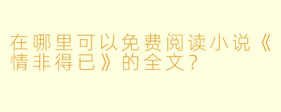 在哪里可以免费阅读小说《情非得已》的全文？
