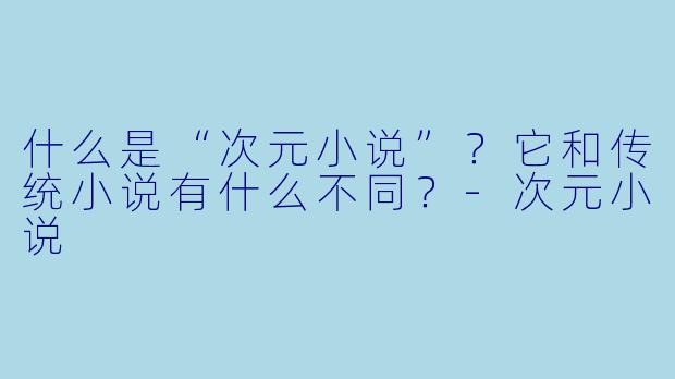什么是“次元小说”？它和传统小说有什么不同？-次元小说