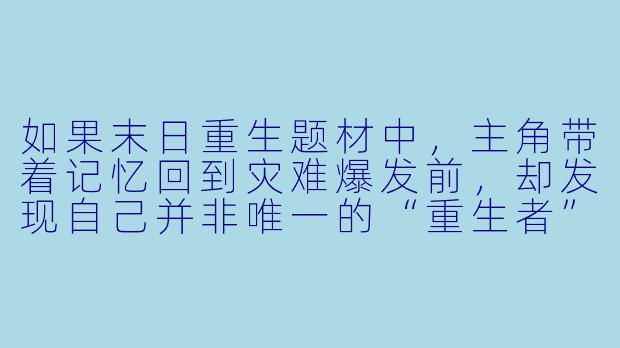 如果末日重生题材中，主角带着记忆回到灾难爆发前，却发现自己并非唯一的“重生者”，甚至有人暗中组建了重生者联盟，而主角因前世的特殊经历被双方势力同时追杀——这种设定下，故事最值得挖掘的冲突核心是什么？