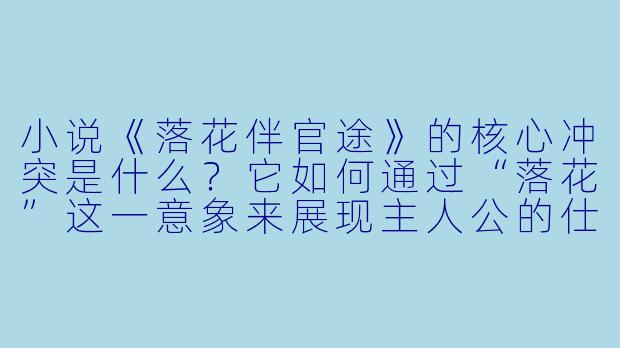 小说《落花伴官途》的核心冲突是什么？它如何通过“落花”这一意象来展现主人公的仕途与内心世界？