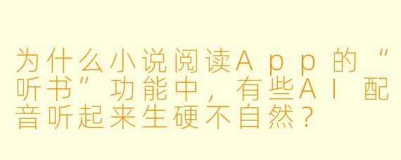 为什么小说阅读App的“听书”功能中，有些AI配音听起来生硬不自然？