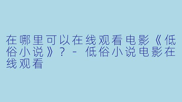 在哪里可以在线观看电影《低俗小说》？
