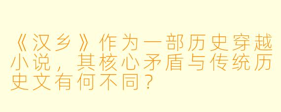 《汉乡》作为一部历史穿越小说，其核心矛盾与传统历史文有何不同？