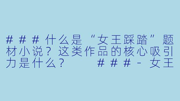 ###什么是“女王踩踏”题材小说？这类作品的核心吸引力是什么？

###-女王踩踏小说