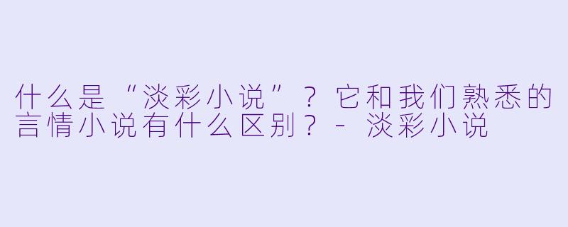 什么是“淡彩小说”？它和我们熟悉的言情小说有什么区别？