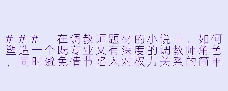 ###
在调教师题材的小说中，如何塑造一个既专业又有深度的调教师角色，同时避免情节陷入对权力关系的简单美化或重复套路？

###-调教师小说