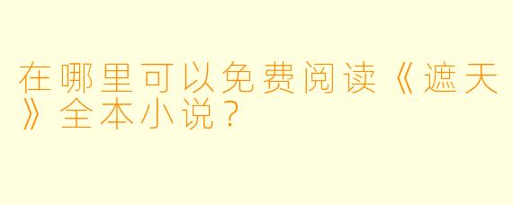 在哪里可以免费阅读《遮天》全本小说？