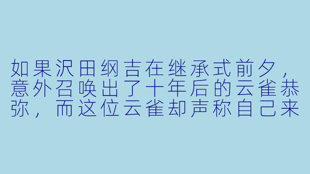 如果沢田纲吉在继承式前夕，意外召唤出了十年后的云雀恭弥，而这位云雀却声称自己来自一个“彭格列早已毁灭”的平行世界，故事会如何展开？