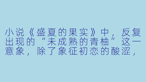 小说《盛夏的果实》中，反复出现的“未成熟的青柚”这一意象，除了象征初恋的酸涩，是否还隐喻了时代对个体选择的制约？