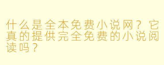 什么是全本免费小说网？它真的提供完全免费的小说阅读吗？