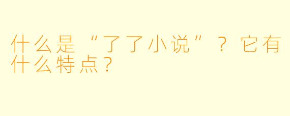 什么是“了了小说”？它有什么特点？