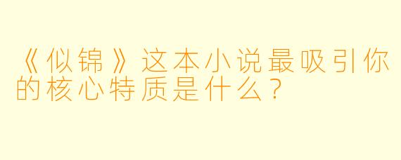 《似锦》这本小说最吸引你的核心特质是什么？