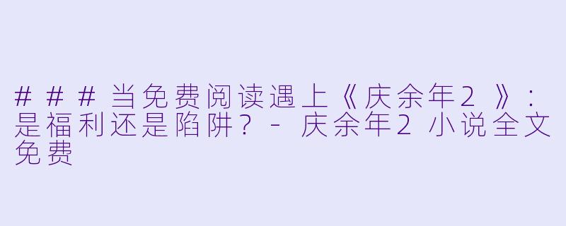 ###当免费阅读遇上《庆余年2》：是福利还是陷阱？-庆余年2小说全文免费