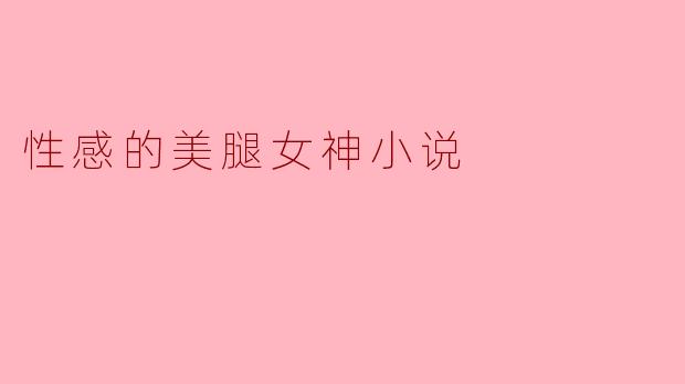 性感的美腿女神小说