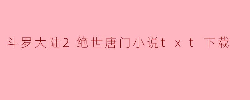 哪里可以下载《斗罗大陆2绝世唐门》小说的txt版本？