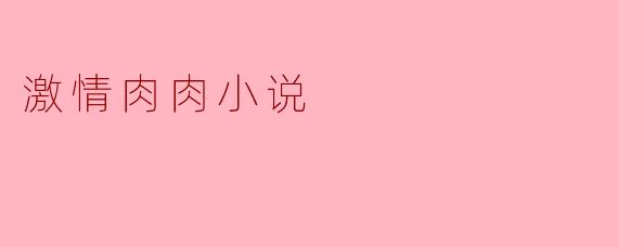 激情肉肉小说