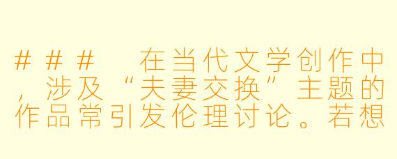 ###
在当代文学创作中，涉及“夫妻交换”主题的作品常引发伦理讨论。若想以该主题进行严肃小说创作，应如何平衡情感探索、人性深度与社会伦理表达，避免流于猎奇？

###
