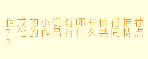 伪戒的小说有哪些值得推荐？他的作品有什么共同特点？