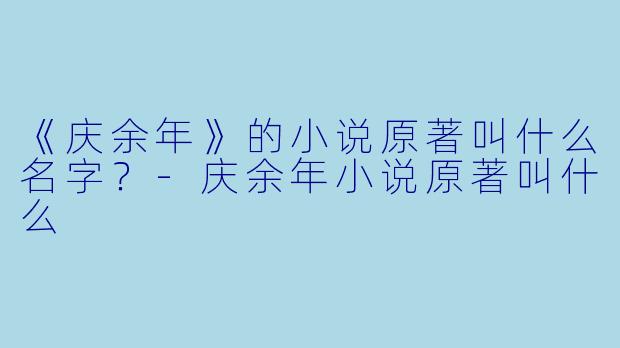 《庆余年》的小说原著叫什么名字？-庆余年小说原著叫什么