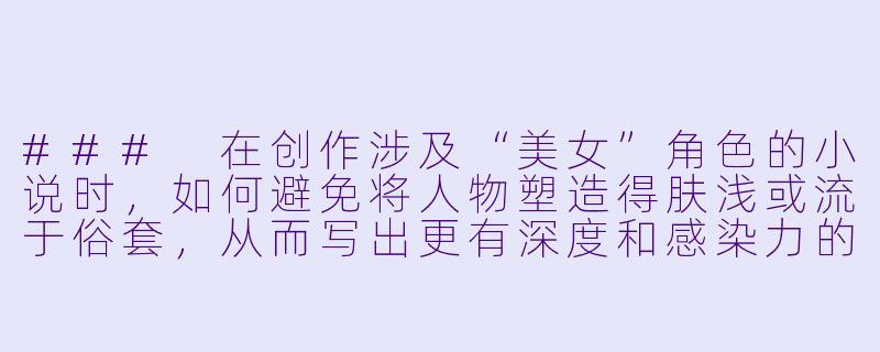 ###
在创作涉及“美女”角色的小说时，如何避免将人物塑造得肤浅或流于俗套，从而写出更有深度和感染力的故事？

###-艹美女小说